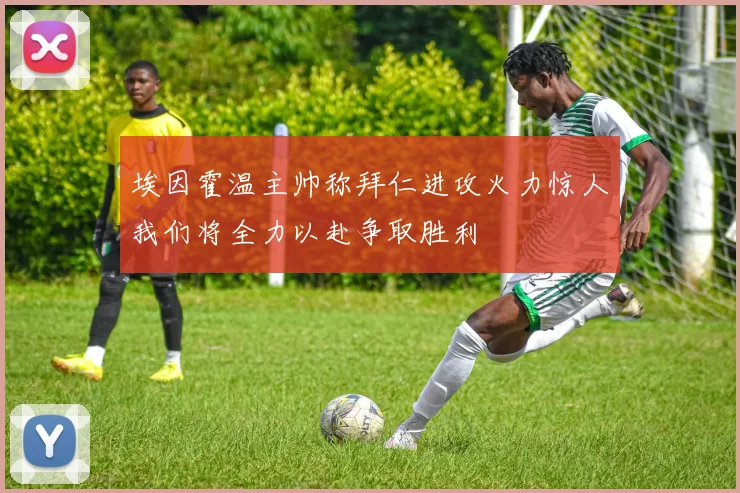 埃因霍温主帅称拜仁进攻火力惊人我们将全力以赴争取胜利