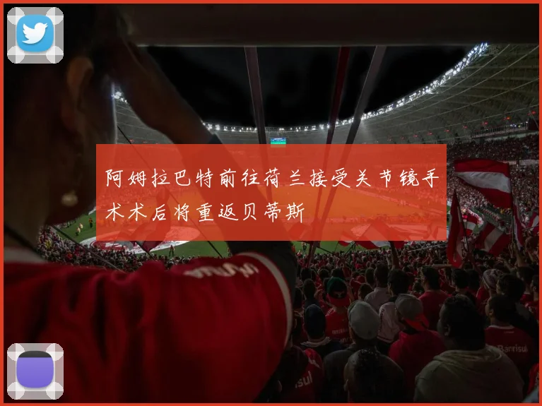 阿姆拉巴特前往荷兰接受关节镜手术术后将重返贝蒂斯