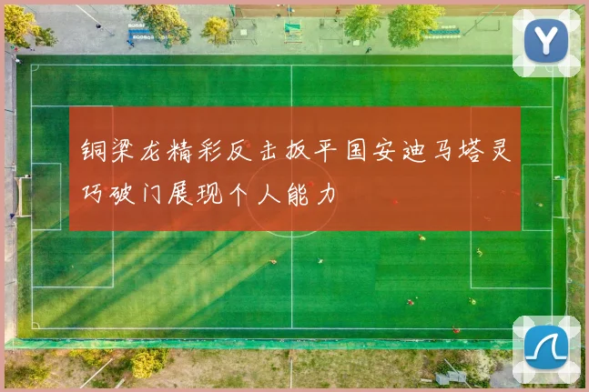 铜梁龙精彩反击扳平国安迪马塔灵巧破门展现个人能力