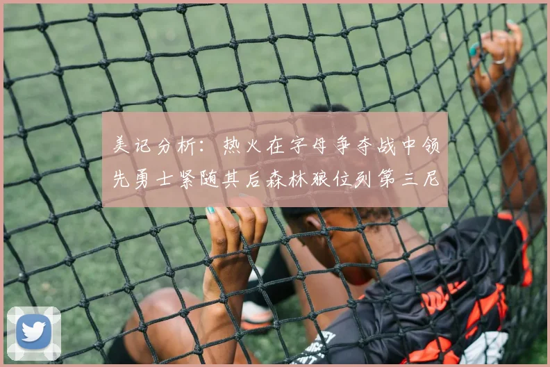 美记分析：热火在字母争夺战中领先勇士紧随其后森林狼位列第三尼克斯处于最后位置