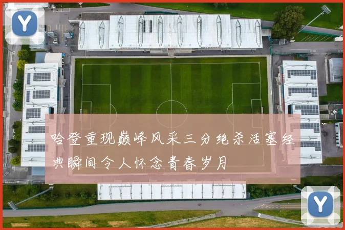 哈登重现巅峰风采三分绝杀活塞经典瞬间令人怀念青春岁月